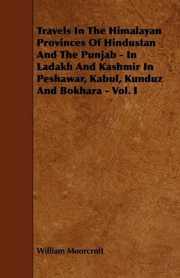 Book cover for Travels In The Himalayan Provinces Of Hindustan And The Punjab - In Ladakh And Kashmir In Peshawar, Kabul, Kunduz And Bokhara - Vol. I