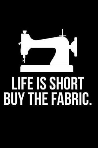 Cover of Life Is Short Buy the Fabric