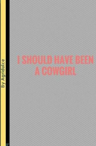 Cover of I Should Have Been A Cowgirl