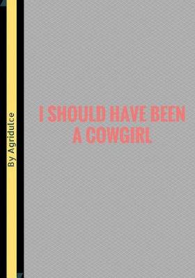 Book cover for I Should Have Been A Cowgirl