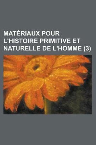 Cover of Materiaux Pour L'Histoire Primitive Et Naturelle de L'Homme (3 )