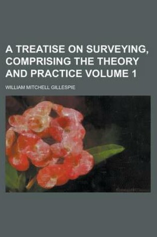 Cover of A Treatise on Surveying, Comprising the Theory and Practice Volume 1
