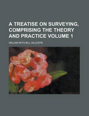 Book cover for A Treatise on Surveying, Comprising the Theory and Practice Volume 1