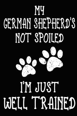 Book cover for My German Shepherd's Not Spoiled I'm Just Well Trained