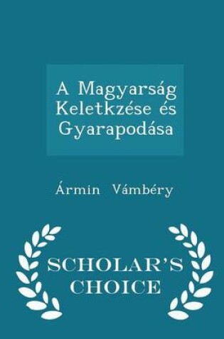 Cover of A Magyarsag Keletkzese Es Gyarapodasa - Scholar's Choice Edition