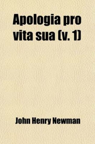 Cover of Apologia Pro Vita Sua (Volume 1); Being a History of His Religious Opinions