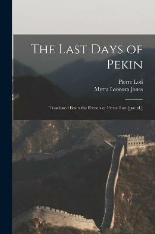 Cover of The Last Days of Pekin; Translated From the French of Pierre Loti [psued.]