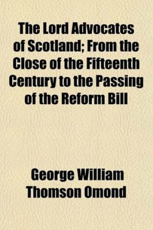 Cover of The Lord Advocates of Scotland Volume 2; From the Close of the Fifteenth Century to the Passing of the Reform Bill