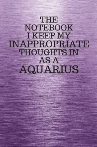 Cover of The Notebook I Keep My Inappropriate Thoughts In Aa A Aquarius