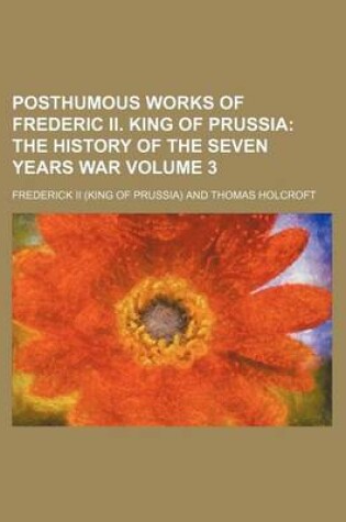 Cover of Posthumous Works of Frederic II. King of Prussia Volume 3; The History of the Seven Years War