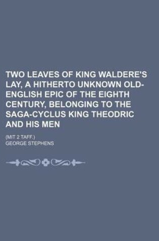 Cover of Two Leaves of King Waldere's Lay, a Hitherto Unknown Old-English Epic of the Eighth Century, Belonging to the Saga-Cyclus King Theodric and His Men; (Mit 2 Taff.)