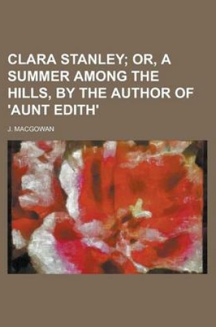 Cover of Clara Stanley; Or, a Summer Among the Hills, by the Author of 'Aunt Edith'.