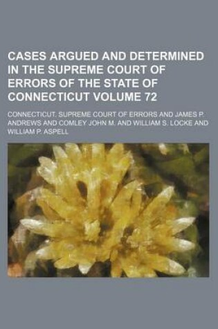 Cover of Cases Argued and Determined in the Supreme Court of Errors of the State of Connecticut Volume 72