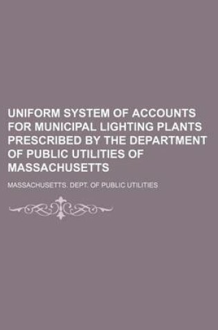 Cover of Uniform System of Accounts for Municipal Lighting Plants Prescribed by the Department of Public Utilities of Massachusetts