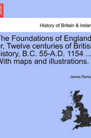 Cover of The Foundations of England; Or, Twelve Centuries of British History, B.C. 55-A.D. 1154 ... with Maps and Illustrations. Volume II