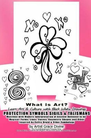 Cover of What is Art? Learn Art & Culture with Black White Drawings PROTECTION SYMBOLS SIGILS & TALISMANS Manifest with Modern Interpretation of Ancient Believed to be Magical Forms, Lines, Curves, Geometric Shapes and Other Inspired by Celtic Druid & Other