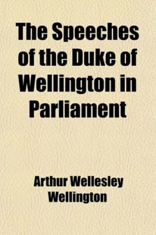 Cover of The Speeches of the Duke of Wellington in Parliament (Volume 1)