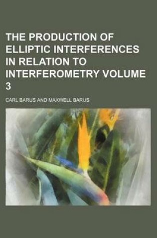 Cover of The Production of Elliptic Interferences in Relation to Interferometry Volume 3