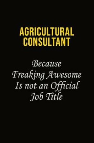 Cover of Agricultural Consultant Because Freaking Awesome Is Not An Official Job Title