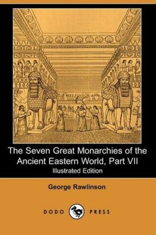 Cover of The Seven Great Monarchies of the Ancient Eastern World, Part VII (Illustrated Edition) (Dodo Press)