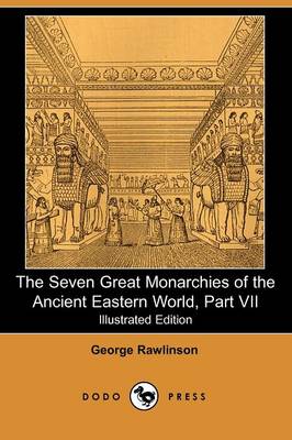 Book cover for The Seven Great Monarchies of the Ancient Eastern World, Part VII (Illustrated Edition) (Dodo Press)