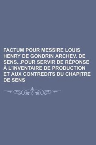 Cover of Factum Pour Messire Louis Henry de Gondrin Archev. de Senspour Servir de R Ponse L'Inventaire de Production Et Aux Contredits Du Chapitre de Sens