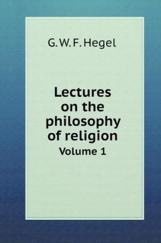 Cover of Lectures on the philosophy of religion Volume 1