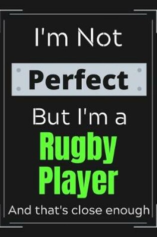 Cover of I'm Not Perfect But I'm a Rugby Player And that's close enough