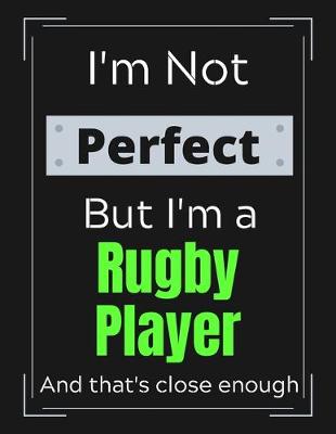 Book cover for I'm Not Perfect But I'm a Rugby Player And that's close enough