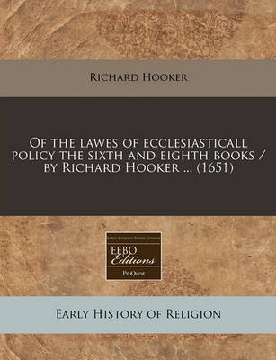 Book cover for Of the Lawes of Ecclesiasticall Policy the Sixth and Eighth Books / By Richard Hooker ... (1651)