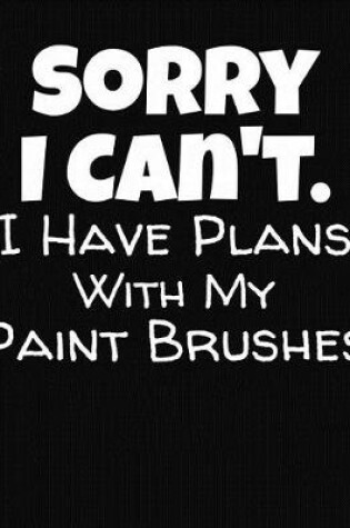 Cover of Sorry I Can't I Have Plans With My Paint Brushes