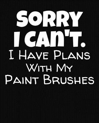 Book cover for Sorry I Can't I Have Plans With My Paint Brushes