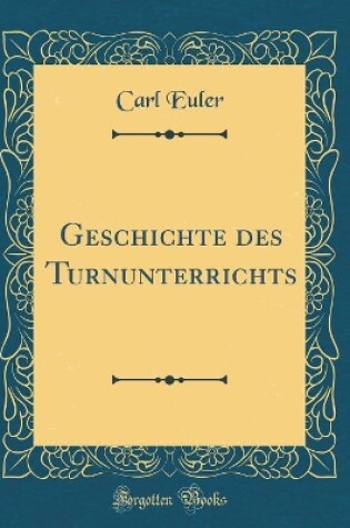 Cover of Geschichte Des Turnunterrichts (Classic Reprint)