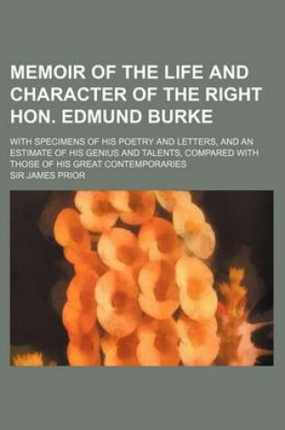 Cover of Memoir of the Life and Character of the Right Hon. Edmund Burke; With Specimens of His Poetry and Letters, and an Estimate of His Genius and Talents, Compared with Those of His Great Contemporaries