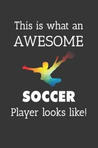 Cover of This Is What An Awesome Soccer Player Looks Like Notebook