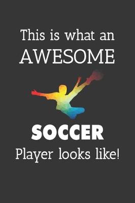 Book cover for This Is What An Awesome Soccer Player Looks Like Notebook