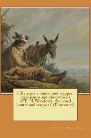 Cover of Fifty years a hunter and trapper; experiences and observations of E. N. Woodcock, the noted hunter and trapper ( (Illustrated)