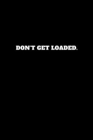 Cover of Don't Get Loaded.