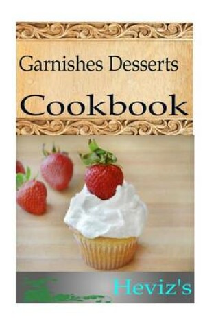 Cover of Garnishes Desserts 101. Delicious, Nutritious, Low Budget, Mouth watering Garnishes Desserts Cookbook