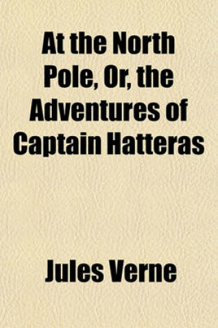 Cover of At the North Pole, Or, the Adventures of Captain Hatteras