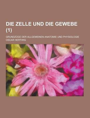 Book cover for Die Zelle Und Die Gewebe; Grundzuge Der Allgemeinen Anatomie Und Physiologie (1 )