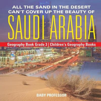 Cover of All the Sand in the Desert Can't Cover Up the Beauty of Saudi Arabia - Geography Book Grade 3 Children's Geography Books