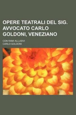 Cover of Opere Teatrali del Sig. Avvocato Carlo Goldoni, Veneziano (47); Con Rami Allusivi