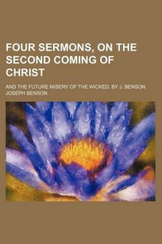 Cover of Four Sermons, on the Second Coming of Christ; And the Future Misery of the Wicked. by J. Benson