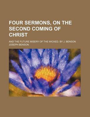 Book cover for Four Sermons, on the Second Coming of Christ; And the Future Misery of the Wicked. by J. Benson