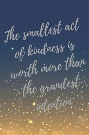 Cover of The smallest act of kindness is worth more than the grandest intention.
