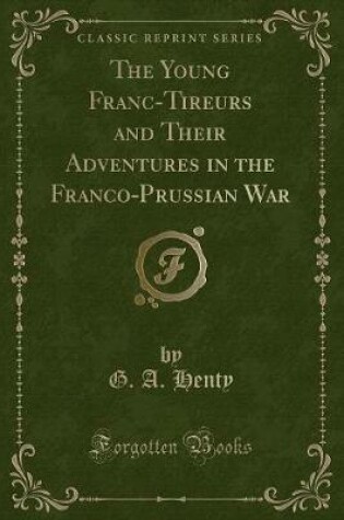 Cover of The Young Franc-Tireurs and Their Adventures in the Franco-Prussian War (Classic Reprint)