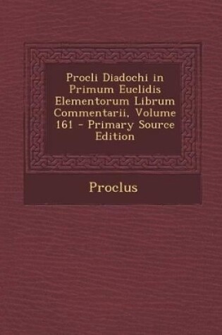 Cover of Procli Diadochi in Primum Euclidis Elementorum Librum Commentarii, Volume 161 - Primary Source Edition