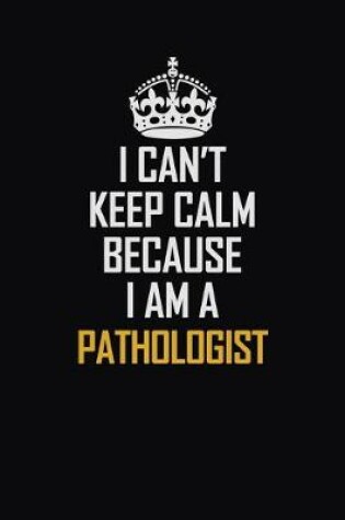 Cover of I Can't Keep Calm Because I Am A Pathologist