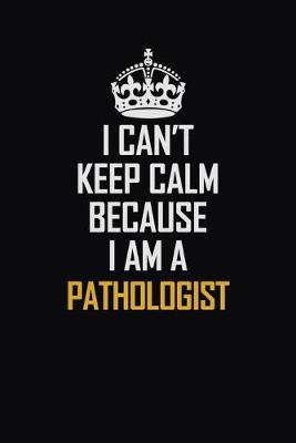 Book cover for I Can't Keep Calm Because I Am A Pathologist